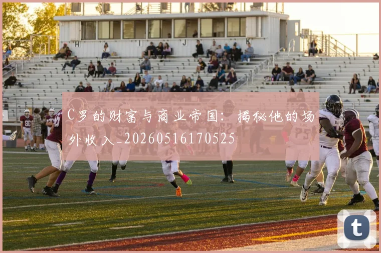 C罗的财富与商业帝国:揭秘他的场外收入_20260516170525