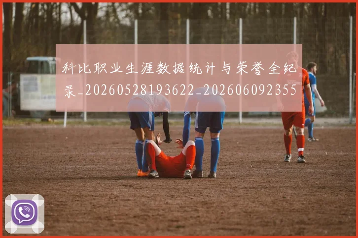 科比职业生涯数据统计与荣誉全纪录_20260528193622_20260609235502