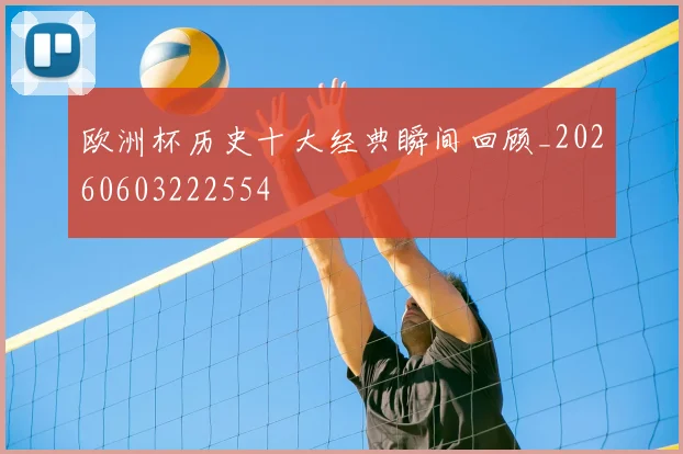 欧洲杯历史十大经典瞬间回顾_20260603222554