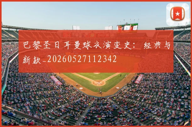 巴黎圣日耳曼球衣演变史：经典与新款_20260527112342