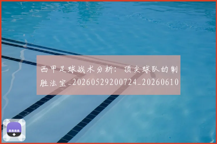 西甲足球战术分析：顶尖球队的制胜法宝_20260529200724_20260610170236