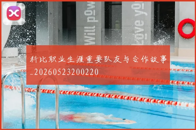 科比职业生涯重要队友与合作故事_20260523200220
