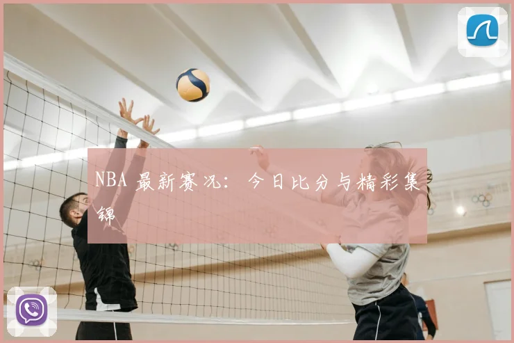 NBA 最新赛况：今日比分与精彩集锦