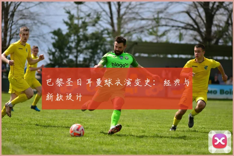 巴黎圣日耳曼球衣演变史：经典与新款设计