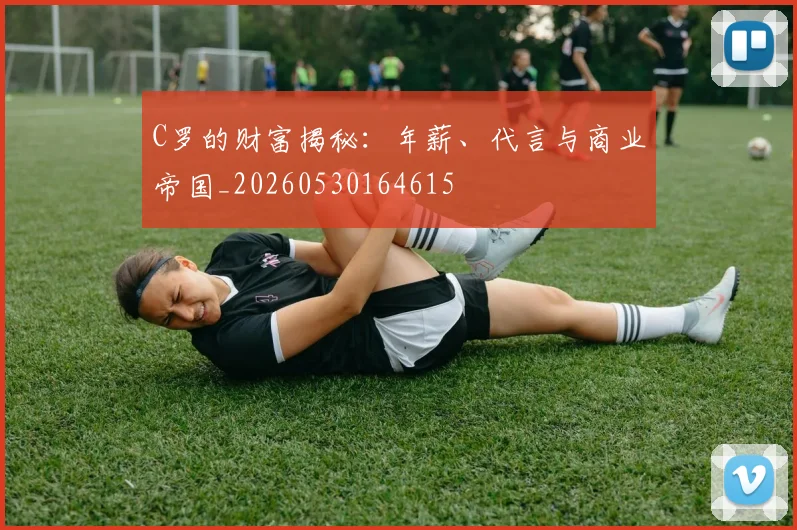 C罗的财富揭秘：年薪、代言与商业帝国_20260530164615