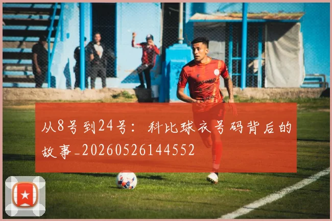 从8号到24号：科比球衣号码背后的故事_20260526144552