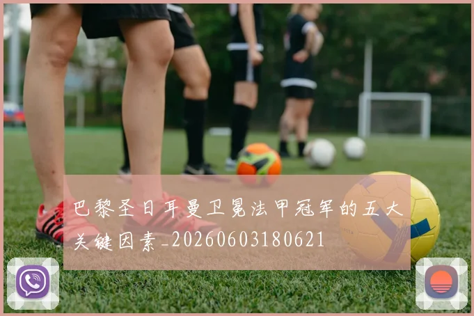 巴黎圣日耳曼卫冕法甲冠军的五大关键因素_20260603180621