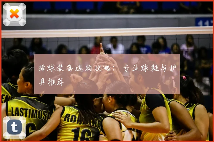 排球装备选购攻略：专业球鞋与护具推荐