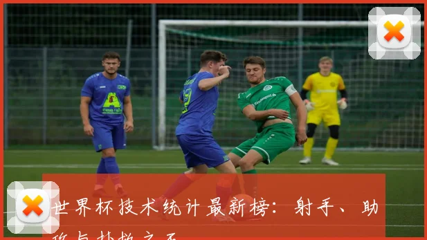 世界杯技术统计最新榜：射手、助攻与扑救之王