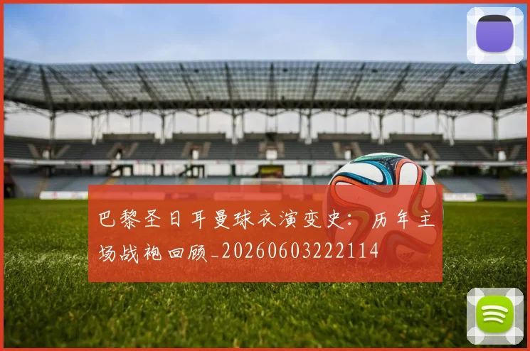 巴黎圣日耳曼球衣演变史：历年主场战袍回顾_20260603222114